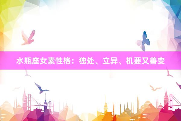 水瓶座女素性格：独处、立异、机要又善变