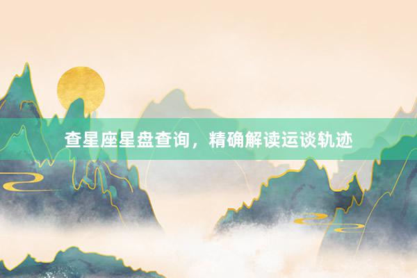 查星座星盘查询，精确解读运谈轨迹