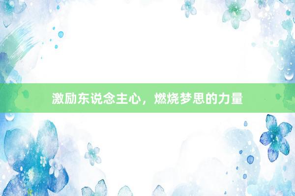 激励东说念主心，燃烧梦思的力量