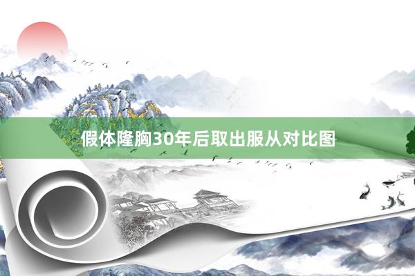 假体隆胸30年后取出服从对比图