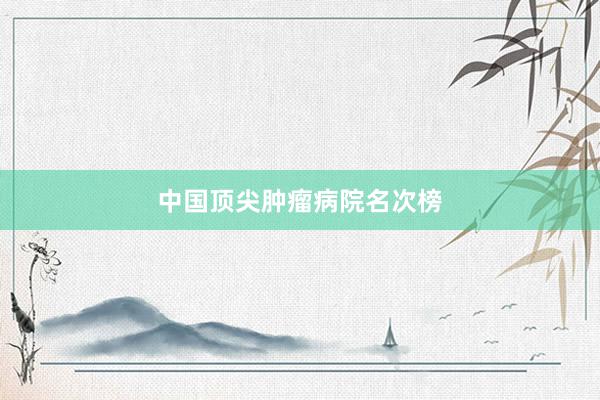 中国顶尖肿瘤病院名次榜