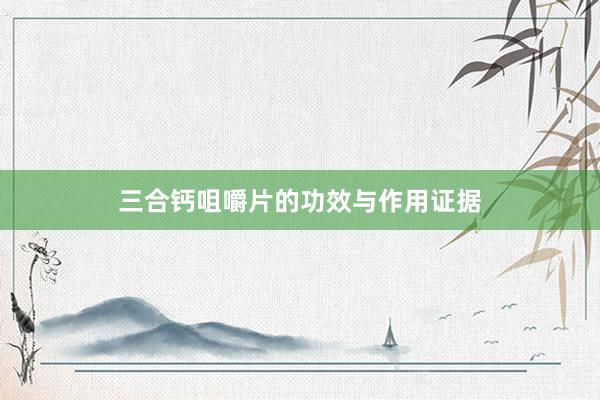三合钙咀嚼片的功效与作用证据