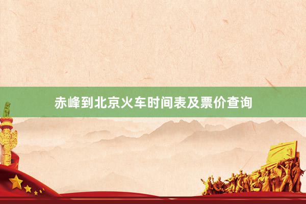 赤峰到北京火车时间表及票价查询