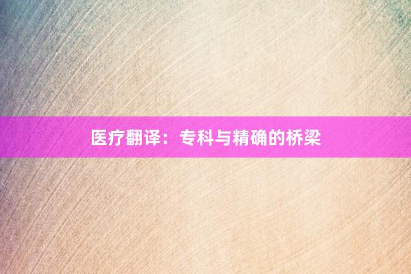 医疗翻译：专科与精确的桥梁