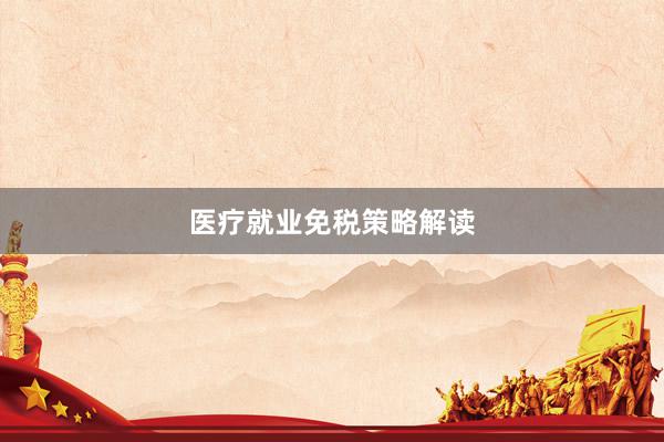 医疗就业免税策略解读